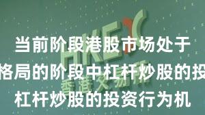 当前阶段港股市场处于存量博弈格局的阶段中杠杆炒股的投资行为机