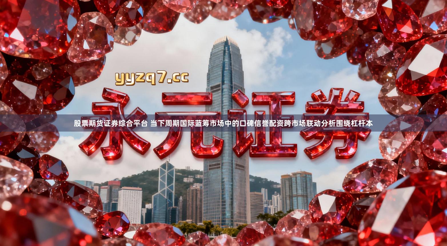 股票期货证券综合平台 当下周期国际蓝筹市场中的口碑信誉配资跨市场联动分析围绕杠杆本