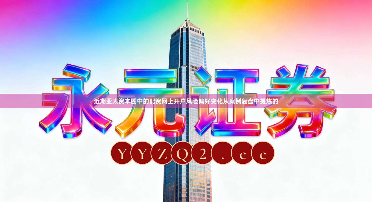 近期亚太资本圈中的配资网上开户风险偏好变化从案例复盘中提炼的