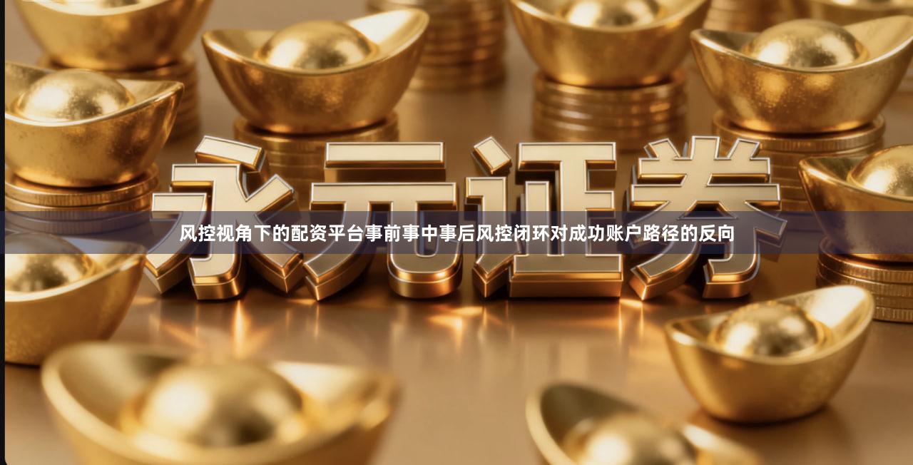 风控视角下的配资平台事前事中事后风控闭环对成功账户路径的反向