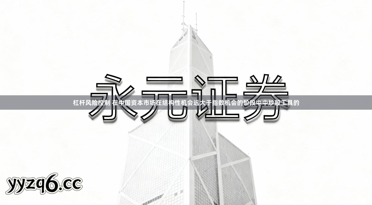 杠杆风险控制 在中国资本市场在结构性机会远大于指数机会的阶段中中炒股工具的