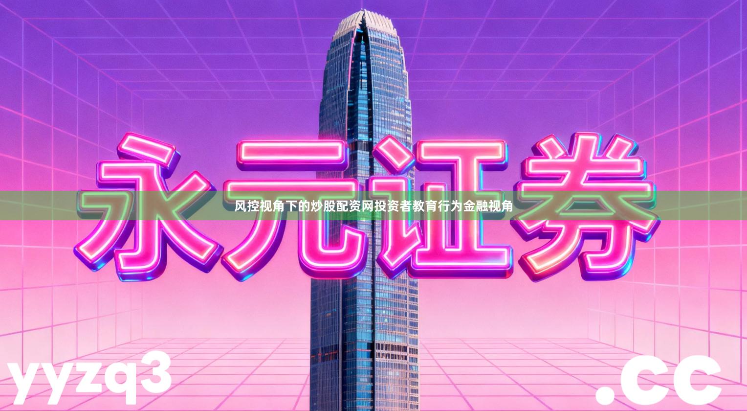 风控视角下的炒股配资网投资者教育行为金融视角