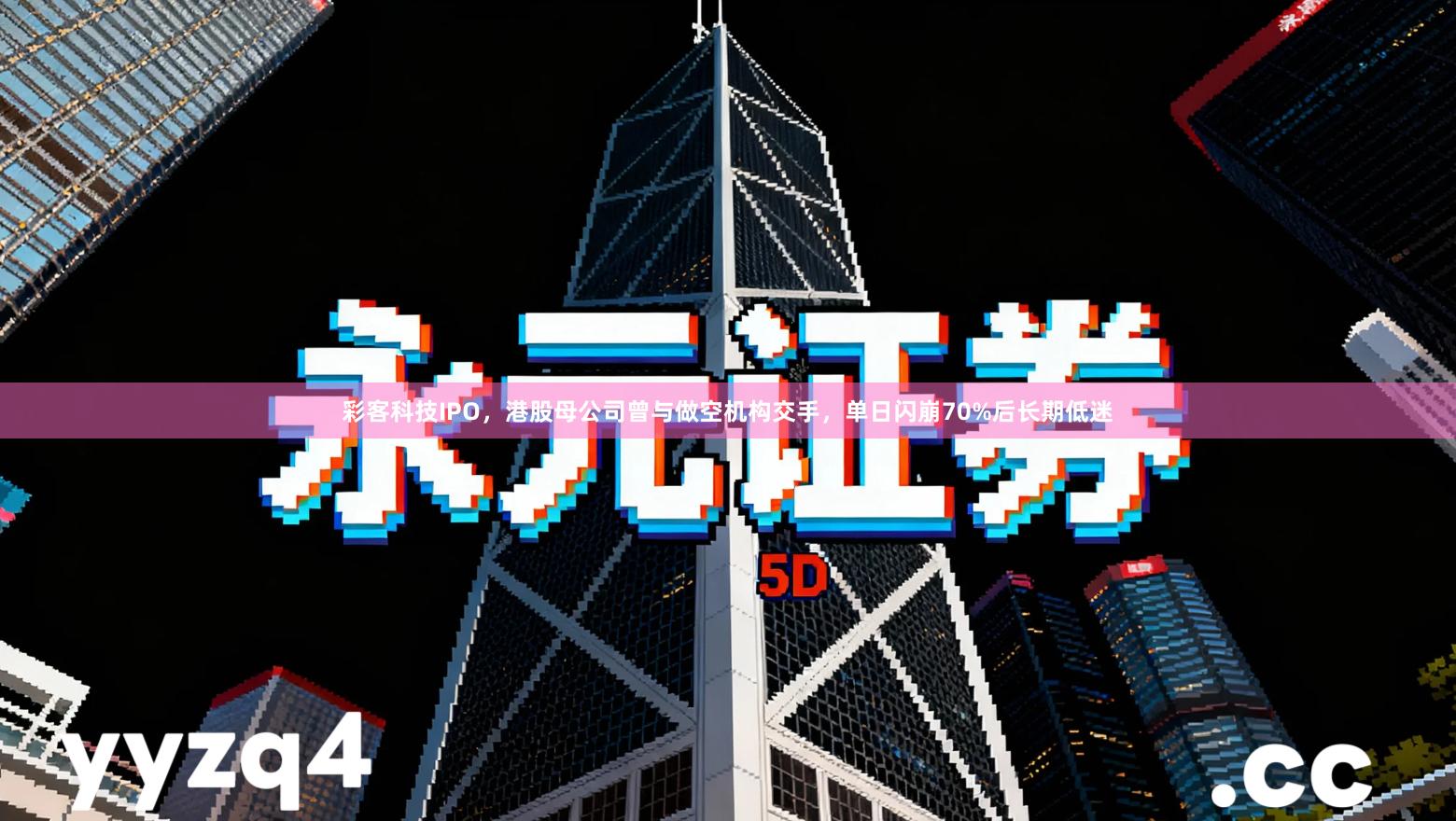 彩客科技IPO，港股母公司曾与做空机构交手，单日闪崩70%后长期低迷