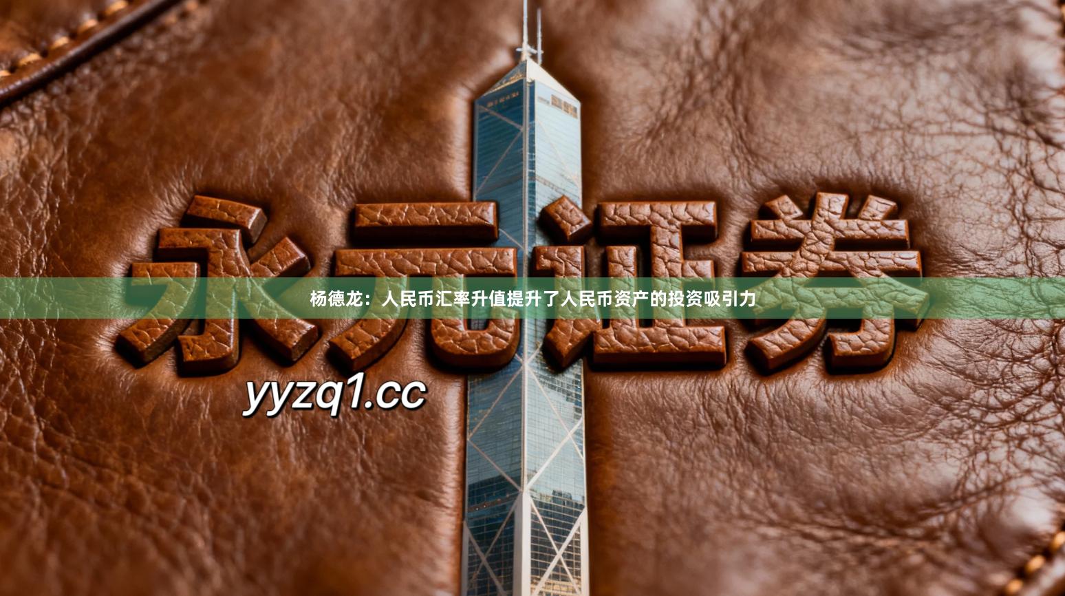 杨德龙：人民币汇率升值提升了人民币资产的投资吸引力